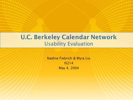 U.C. Berkeley Calendar Network Usability Evaluation Nadine Fiebrich & Myra Liu IS214 May 4, 2004.