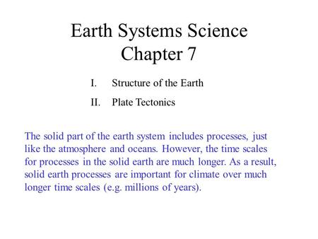 Earth Systems Science Chapter 7 I.Structure of the Earth II.Plate Tectonics The solid part of the earth system includes processes, just like the atmosphere.