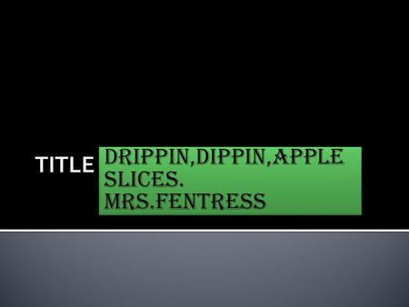 Drippin,dippin,apple slices. MRS.FENTRESS Drippin,dippin,apple slices. MRS.FENTRESS.