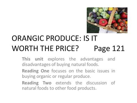 ORANGIC PRODUCE: IS IT WORTH THE PRICE?Page 121 This unit explores the advantages and disadvantages of buying natural foods. Reading One focuses on the.
