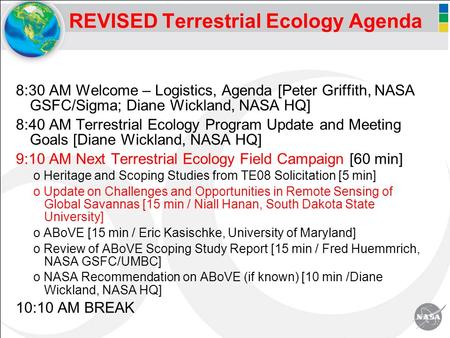 REVISED Terrestrial Ecology Agenda 8:30 AM Welcome – Logistics, Agenda [Peter Griffith, NASA GSFC/Sigma; Diane Wickland, NASA HQ] 8:40 AM Terrestrial Ecology.