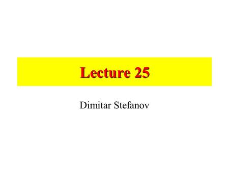 Lecture 25 Dimitar Stefanov.
