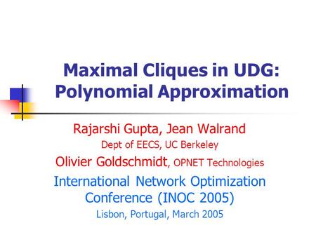 Maximal Cliques in UDG: Polynomial Approximation Rajarshi Gupta, Jean Walrand Dept of EECS, UC Berkeley Olivier Goldschmidt, OPNET Technologies International.