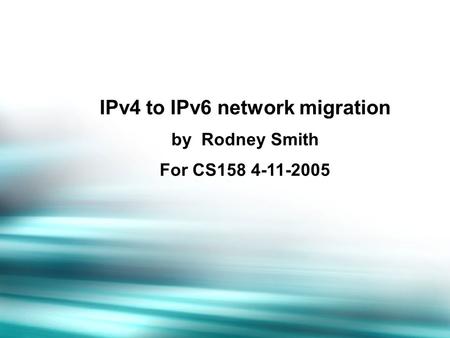IPv4 to IPv6 network migration by Rodney Smith For CS158 4-11-2005.