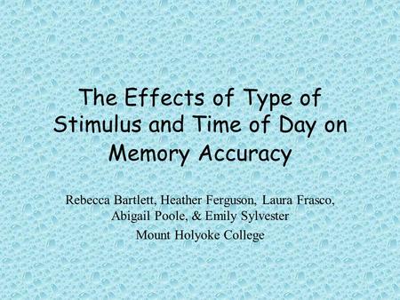 The Effects of Type of Stimulus and Time of Day on Memory Accuracy Rebecca Bartlett, Heather Ferguson, Laura Frasco, Abigail Poole, & Emily Sylvester Mount.