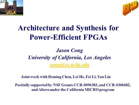 Architecture and Synthesis for Power-Efficient FPGAs Jason Cong University of California, Los Angeles Partially supported by NSF Grants.