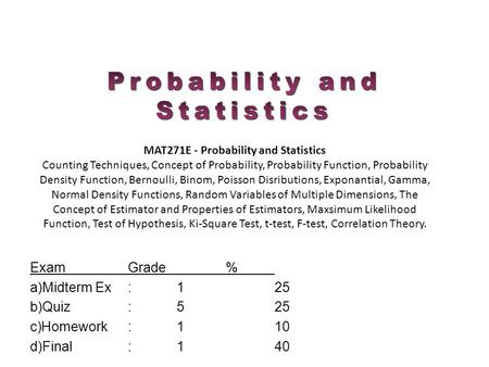 ExamGrade% a)Midterm Ex:125 b)Quiz:525 c)Homework:110 d)Final: 140 MAT271E - Probability and Statistics Counting Techniques, Concept of Probability, Probability.