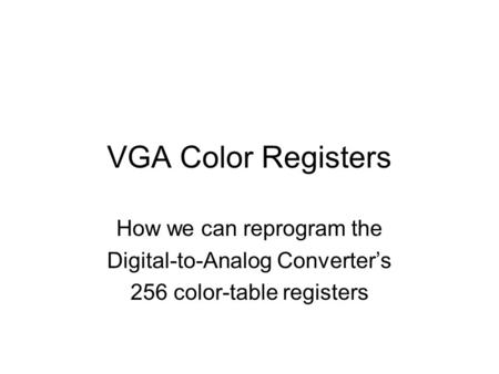 VGA Color Registers How we can reprogram the Digital-to-Analog Converter’s 256 color-table registers.