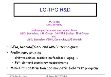 UTA, Jan. 9-11, 2003M. Ronan LC-TPC R&D1 LC-TPC R&D GEM, MicroMEGAS and MWPC techniquesGEM, MicroMEGAS and MWPC techniques Preliminary studiesPreliminary.