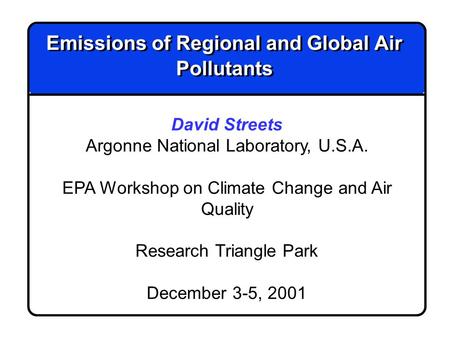 Emissions of Regional and Global Air Pollutants David Streets Argonne National Laboratory, U.S.A. EPA Workshop on Climate Change and Air Quality Research.