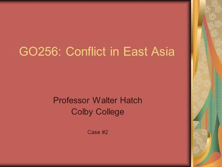 GO256: Conflict in East Asia Professor Walter Hatch Colby College Case #2.