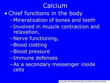 Calcium Chief functions in the body –Mineralization of bones and teeth –Involved in muscle contraction and relaxation, –Nerve functioning, –Blood clotting.