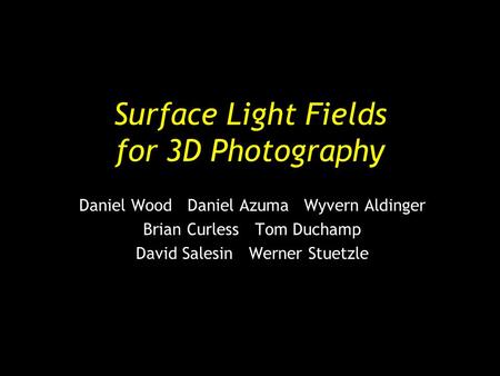 Surface Light Fields for 3D Photography Daniel Wood Daniel Azuma Wyvern Aldinger Brian Curless Tom Duchamp David Salesin Werner Stuetzle.