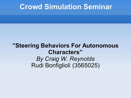 Crowd Simulation Seminar ”Steering Behaviors For Autonomous Characters” By Craig W. Reynolds Rudi Bonfiglioli (3565025)