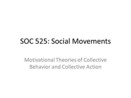 SOC 525: Social Movements Motivational Theories of Collective Behavior and Collective Action.