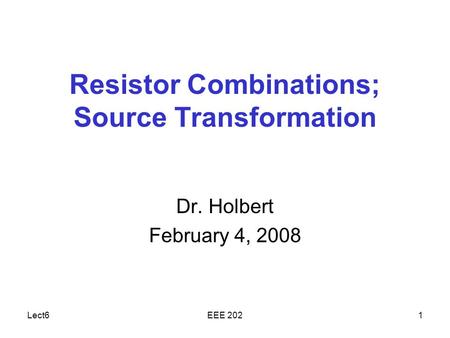 Lect6EEE 2021 Resistor Combinations; Source Transformation Dr. Holbert February 4, 2008.