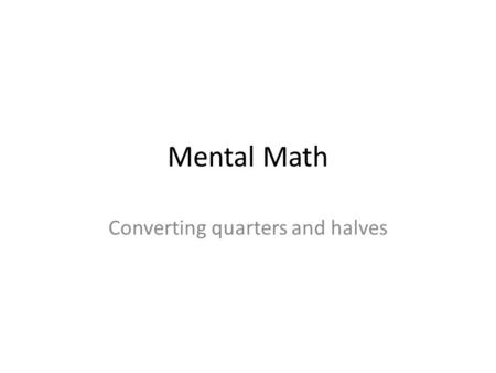 Mental Math Converting quarters and halves. Instructions First you need a piece of paper and a pencil. Please write your name, date and class at the top.