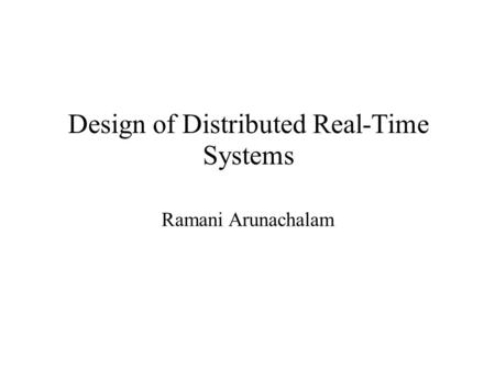 Design of Distributed Real-Time Systems Ramani Arunachalam.