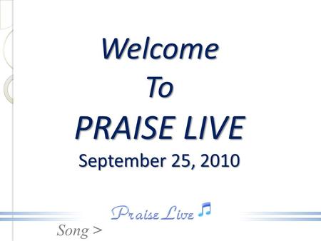 Song > Welcome To PRAISE LIVE September 25, 2010.