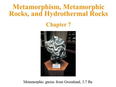 Metamorphism, Metamorphic Rocks, and Hydrothermal Rocks Chapter 7 Metamorphic gneiss from Greenland, 3.7 Ba.