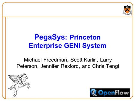 PegaSys : Princeton Enterprise GENI System Michael Freedman, Scott Karlin, Larry Peterson, Jennifer Rexford, and Chris Tengi.