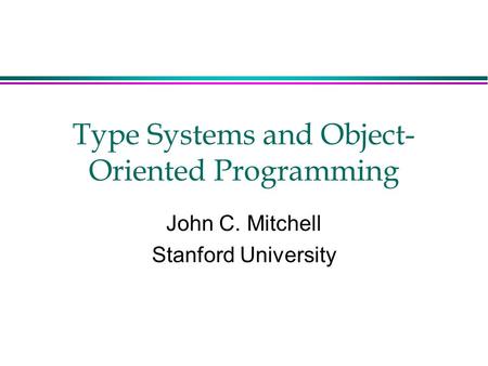 Type Systems and Object- Oriented Programming John C. Mitchell Stanford University.