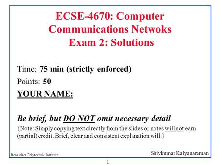 Shivkumar Kalyanaraman Rensselaer Polytechnic Institute 1 ECSE-4670: Computer Communications Netwoks Exam 2: Solutions Time: 75 min (strictly enforced)