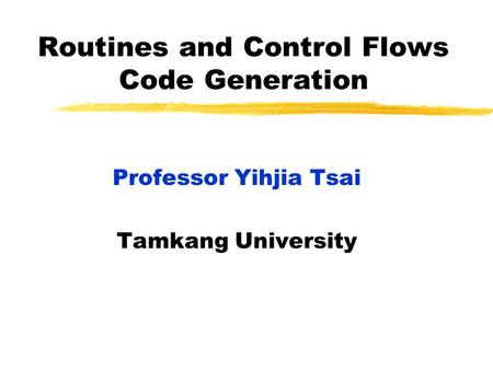 Routines and Control Flows Code Generation Professor Yihjia Tsai Tamkang University.