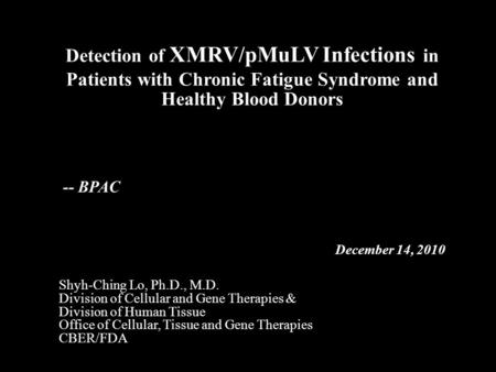 Detection of XMRV/pMuLV Infections in Patients with Chronic Fatigue Syndrome and Healthy Blood Donors Shyh-Ching Lo, Ph.D., M.D. Division of Cellular and.