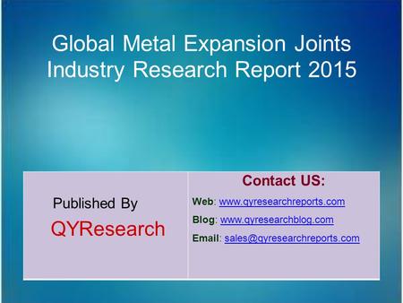 Global Metal Expansion Joints Industry Research Report 2015 Published By QYResearch Contact US: Web: www.qyresearchreports.comwww.qyresearchreports.com.