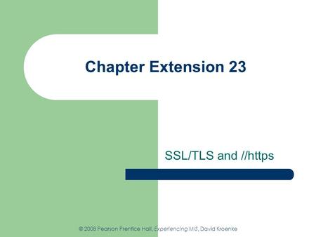 Chapter Extension 23 SSL/TLS and //https © 2008 Pearson Prentice Hall, Experiencing MIS, David Kroenke.