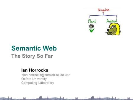 Semantic Web The Story So Far Ian Horrocks Oxford University Computing Laboratory.