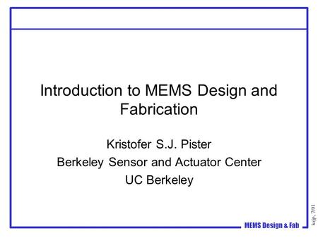 Ksjp, 7/01 MEMS Design & Fab Introduction to MEMS Design and Fabrication Kristofer S.J. Pister Berkeley Sensor and Actuator Center UC Berkeley.