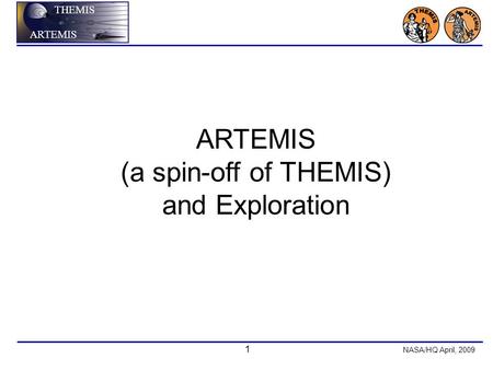 1 NASA/HQ April, 2009 THEMIS ARTEMIS (a spin-off of THEMIS) and Exploration.