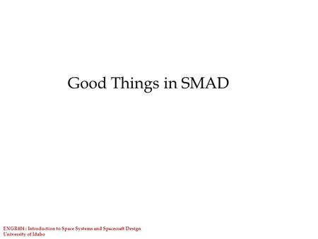 ENGR404 : Introduction to Space Systems and Spacecraft Design University of Idaho Good Things in SMAD.