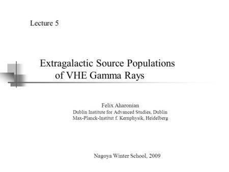 Extragalactic Source Populations of VHE Gamma Rays Felix Aharonian Dublin Institute for Advanced Studies, Dublin Max-Planck-Institut f. Kernphysik, Heidelberg.