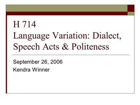 H 714 Language Variation: Dialect, Speech Acts & Politeness September 26, 2006 Kendra Winner.