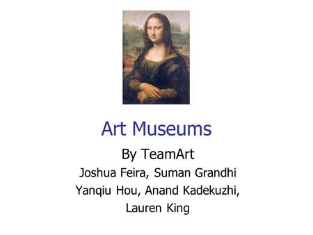 Art Museums By TeamArt Joshua Feira, Suman Grandhi Yanqiu Hou, Anand Kadekuzhi, Lauren King.