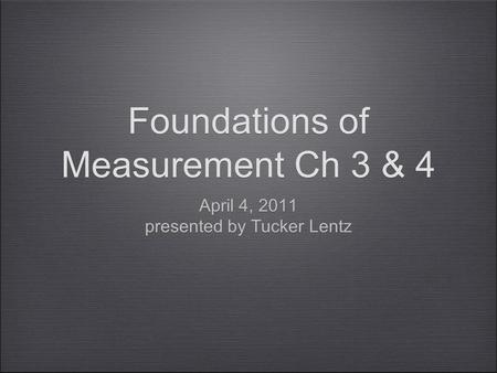 Foundations of Measurement Ch 3 & 4 April 4, 2011 presented by Tucker Lentz April 4, 2011 presented by Tucker Lentz.