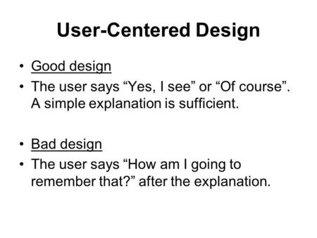 User-Centered Design Good design The user says “Yes, I see” or “Of course”. A simple explanation is sufficient. Bad design The user says “How am I going.