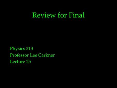 Review for Final Physics 313 Professor Lee Carkner Lecture 25.