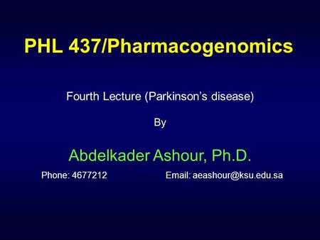 PHL 437/Pharmacogenomics Fourth Lecture (Parkinson’s disease) By Abdelkader Ashour, Ph.D. Phone: 4677212