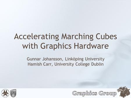 Accelerating Marching Cubes with Graphics Hardware Gunnar Johansson, Linköping University Hamish Carr, University College Dublin.