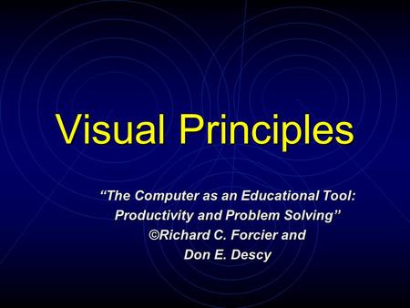 Visual Principles “The Computer as an Educational Tool: Productivity and Problem Solving” ©Richard C. Forcier and Don E. Descy.