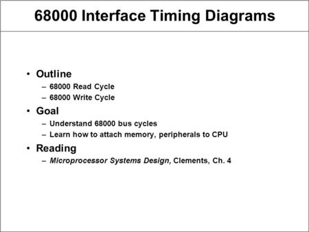 68000 Interface Timing Diagrams Outline –68000 Read Cycle –68000 Write Cycle Goal –Understand 68000 bus cycles –Learn how to attach memory, peripherals.