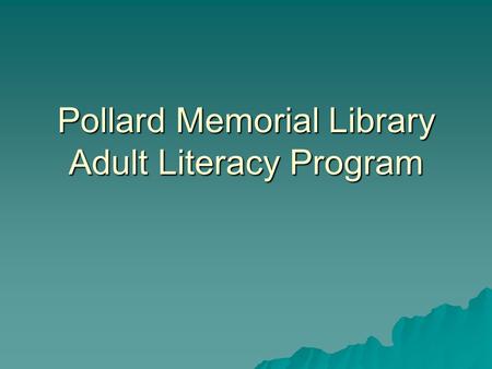 Pollard Memorial Library Adult Literacy Program. The Program  The Pollard Memorial Library’s Adult Literacy Program began in 1983.  It is affiliated.