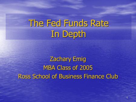 1 The Fed Funds Rate In Depth Zachary Emig MBA Class of 2005 Ross School of Business Finance Club.