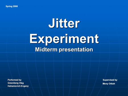 Jitter Experiment Midterm presentation Performed by Greenberg Oleg Hahamovich Evgeny Spring 2008 Supervised by Mony Orbah.