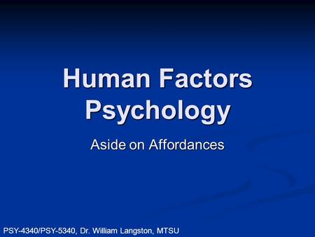 Human Factors Psychology Aside on Affordances PSY-4340/PSY-5340, Dr. William Langston, MTSU.