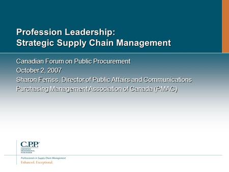 Profession Leadership: Strategic Supply Chain Management Canadian Forum on Public Procurement October 2, 2007 Sharon Ferriss, Director of Public Affairs.